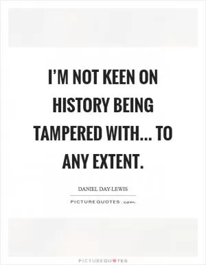 I’m not keen on history being tampered with... to any extent Picture Quote #1