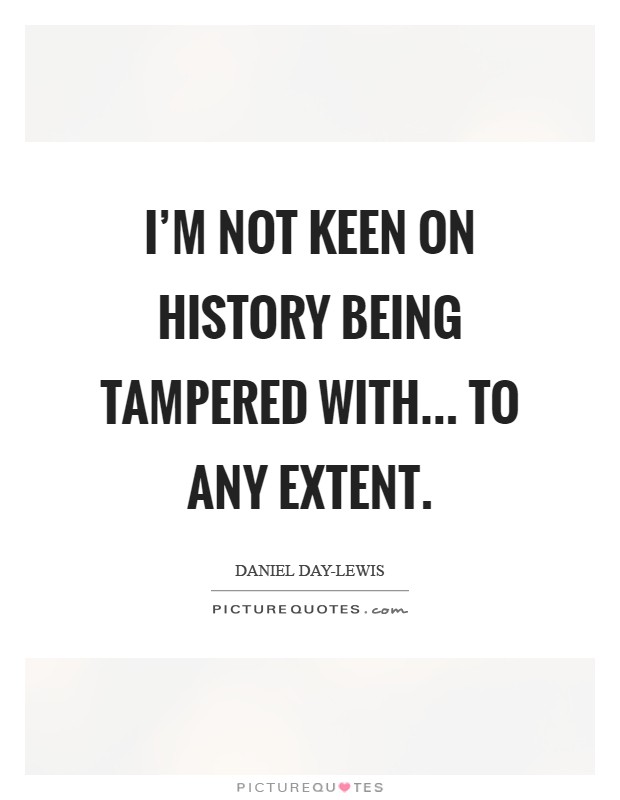 I'm not keen on history being tampered with... to any extent Picture Quote #1