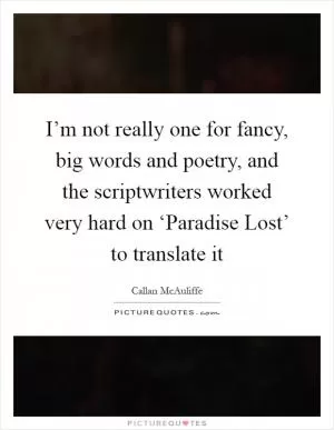 I’m not really one for fancy, big words and poetry, and the scriptwriters worked very hard on ‘Paradise Lost’ to translate it Picture Quote #1