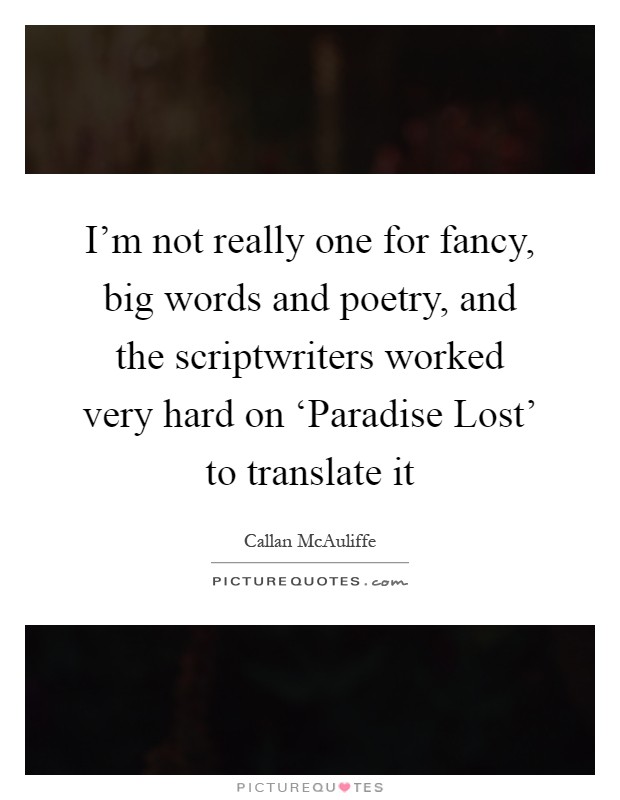 I'm not really one for fancy, big words and poetry, and the scriptwriters worked very hard on ‘Paradise Lost' to translate it Picture Quote #1