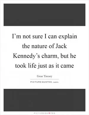 I’m not sure I can explain the nature of Jack Kennedy’s charm, but he took life just as it came Picture Quote #1
