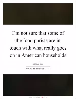 I’m not sure that some of the food purists are in touch with what really goes on in American households Picture Quote #1