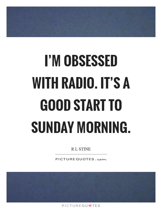 I'm obsessed with radio. It's a good start to Sunday morning Picture Quote #1