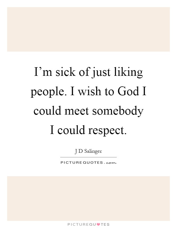 I'm sick of just liking people. I wish to God I could meet somebody I could respect Picture Quote #1