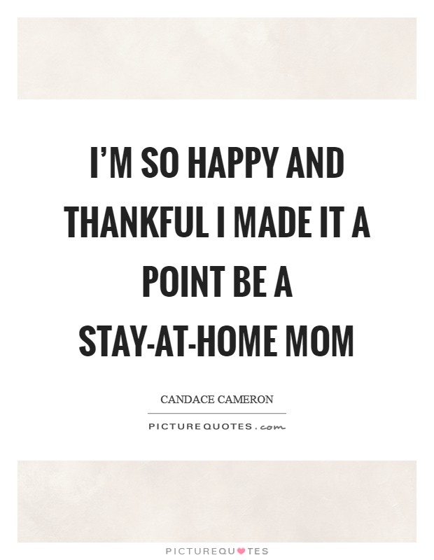I'm so happy and thankful I made it a point be a stay-at-home mom Picture Quote #1