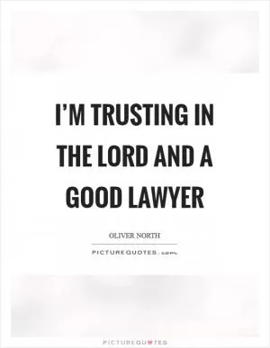 I’m trusting in the Lord and a good lawyer Picture Quote #1