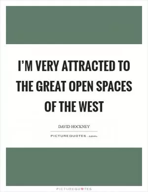 I’m very attracted to the great open spaces of the West Picture Quote #1