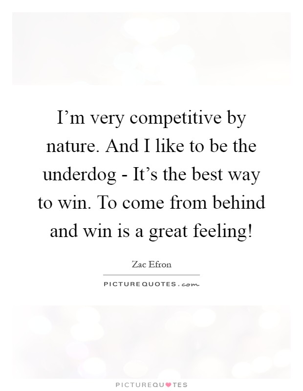 I'm very competitive by nature. And I like to be the underdog - It's the best way to win. To come from behind and win is a great feeling! Picture Quote #1