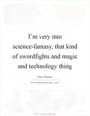I’m very into science-fantasy, that kind of swordfights and magic and technology thing Picture Quote #1