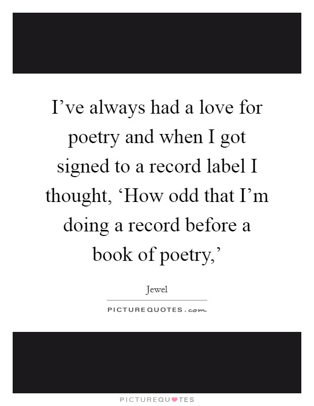 I've always had a love for poetry and when I got signed to a record label I thought, ‘How odd that I'm doing a record before a book of poetry,' Picture Quote #1