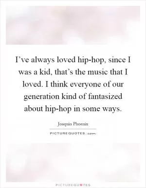 I’ve always loved hip-hop, since I was a kid, that’s the music that I loved. I think everyone of our generation kind of fantasized about hip-hop in some ways Picture Quote #1