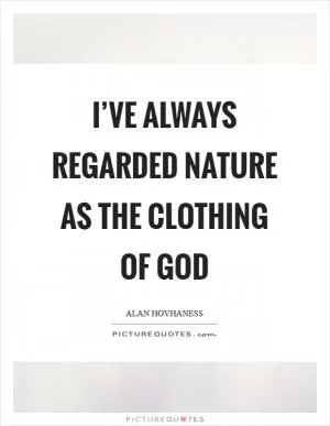 I’ve always regarded nature as the clothing of God Picture Quote #1