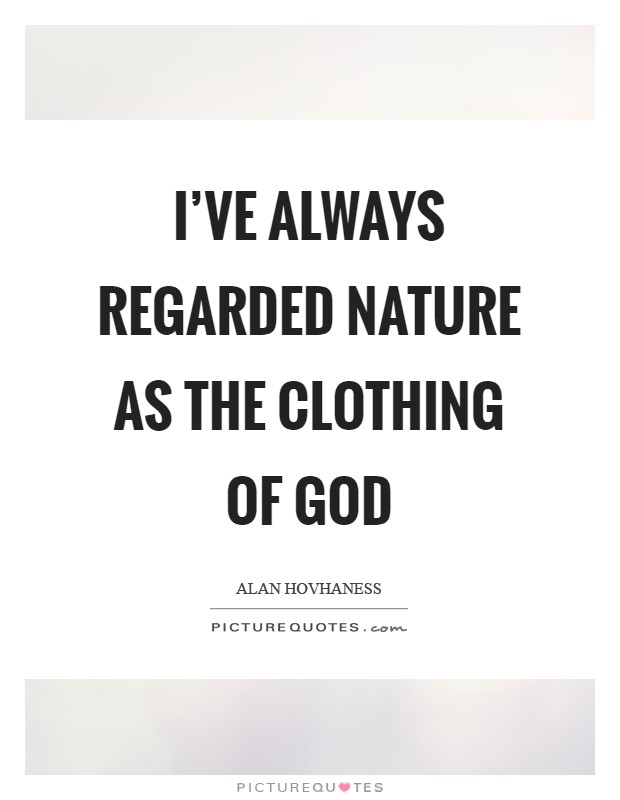 I've always regarded nature as the clothing of God Picture Quote #1