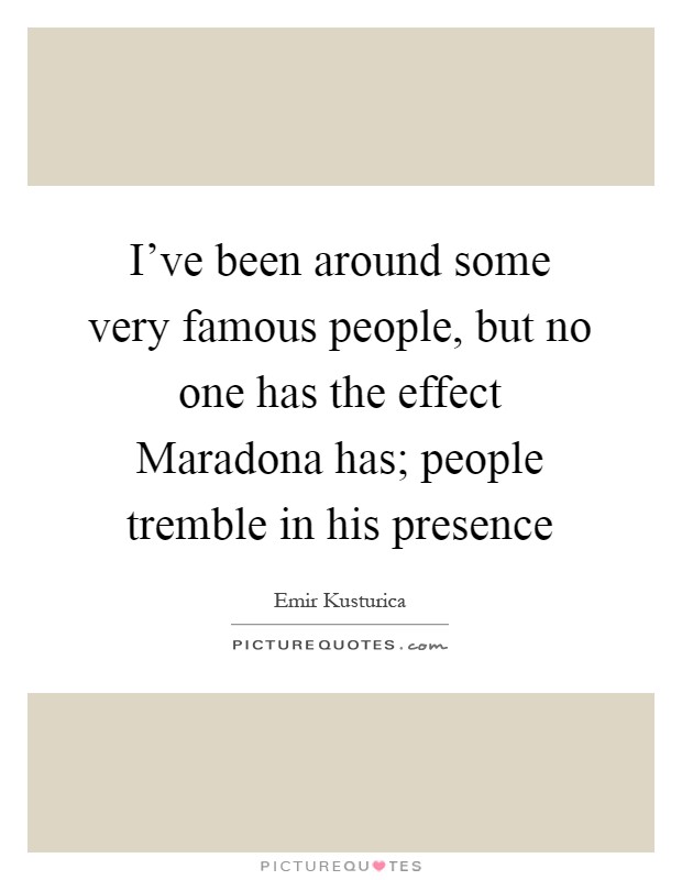 I've been around some very famous people, but no one has the effect Maradona has; people tremble in his presence Picture Quote #1