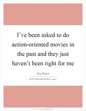 I’ve been asked to do action-oriented movies in the past and they just haven’t been right for me Picture Quote #1