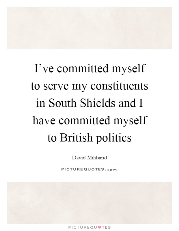 I've committed myself to serve my constituents in South Shields and I have committed myself to British politics Picture Quote #1