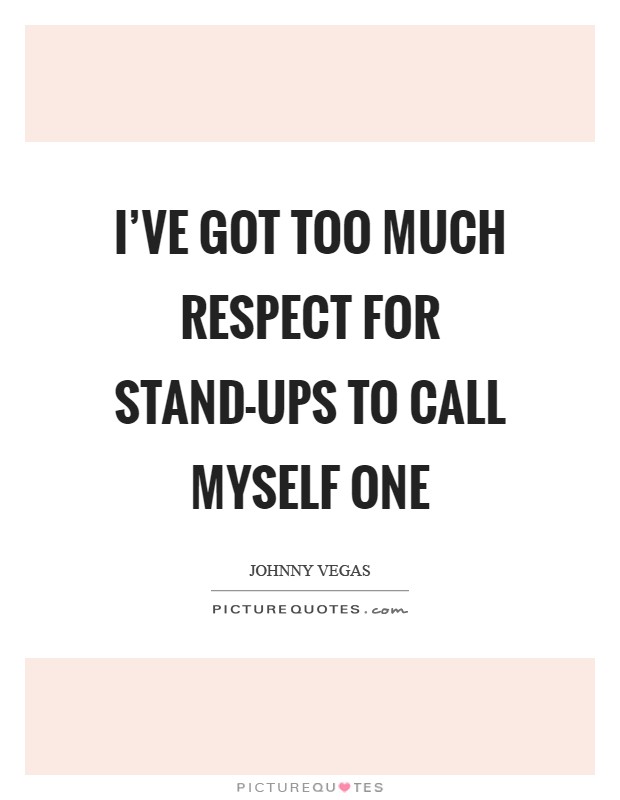 I've got too much respect for stand-ups to call myself one Picture Quote #1