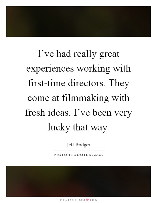 I've had really great experiences working with first-time directors. They come at filmmaking with fresh ideas. I've been very lucky that way Picture Quote #1