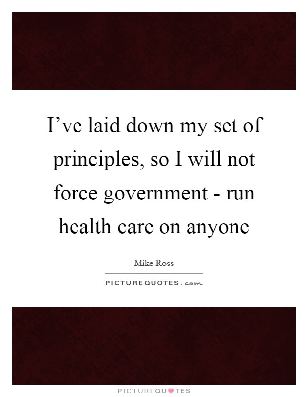 I've laid down my set of principles, so I will not force government - run health care on anyone Picture Quote #1