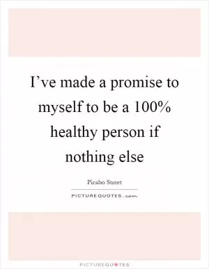 I’ve made a promise to myself to be a 100% healthy person if nothing else Picture Quote #1