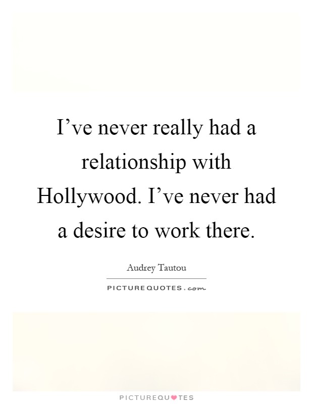 I've never really had a relationship with Hollywood. I've never had a desire to work there Picture Quote #1