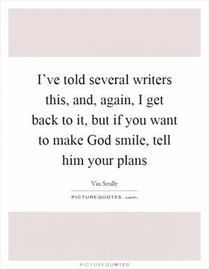 I’ve told several writers this, and, again, I get back to it, but if you want to make God smile, tell him your plans Picture Quote #1