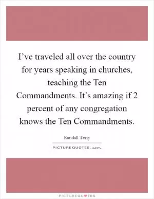 I’ve traveled all over the country for years speaking in churches, teaching the Ten Commandments. It’s amazing if 2 percent of any congregation knows the Ten Commandments Picture Quote #1