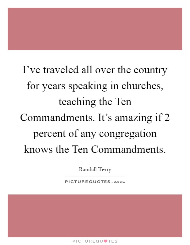 I've traveled all over the country for years speaking in churches, teaching the Ten Commandments. It's amazing if 2 percent of any congregation knows the Ten Commandments Picture Quote #1
