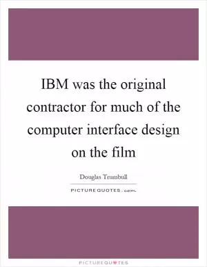 IBM was the original contractor for much of the computer interface design on the film Picture Quote #1
