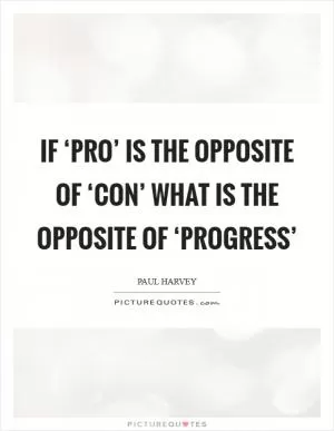 If ‘pro’ is the opposite of ‘con’ what is the opposite of ‘progress’ Picture Quote #1