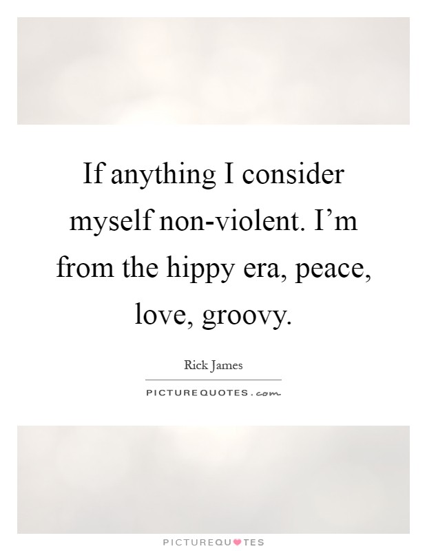 If anything I consider myself non-violent. I'm from the hippy era, peace, love, groovy Picture Quote #1