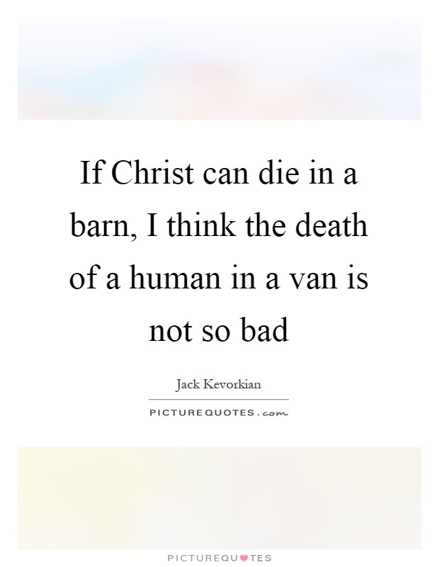 If Christ can die in a barn, I think the death of a human in a van is not so bad Picture Quote #1