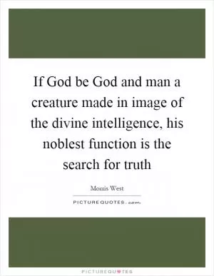 If God be God and man a creature made in image of the divine intelligence, his noblest function is the search for truth Picture Quote #1