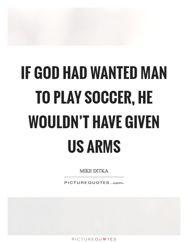 If God had wanted man to play soccer, he wouldn't have given us arms Picture Quote #1