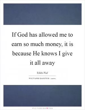 If God has allowed me to earn so much money, it is because He knows I give it all away Picture Quote #1