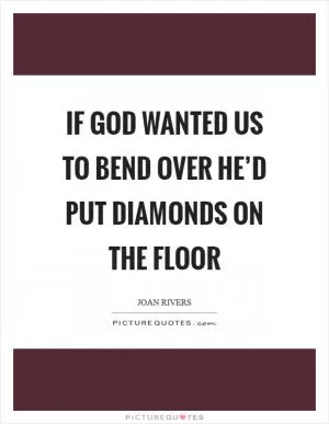 If God wanted us to bend over he’d put diamonds on the floor Picture Quote #1