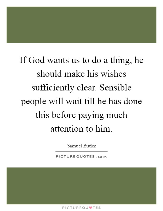If God wants us to do a thing, he should make his wishes sufficiently clear. Sensible people will wait till he has done this before paying much attention to him Picture Quote #1
