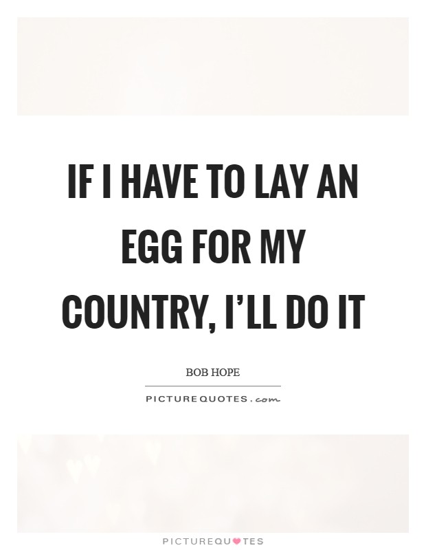If I have to lay an egg for my country, I'll do it Picture Quote #1