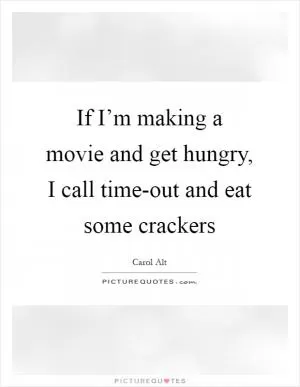 If I’m making a movie and get hungry, I call time-out and eat some crackers Picture Quote #1