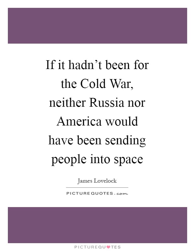 If it hadn't been for the Cold War, neither Russia nor America would have been sending people into space Picture Quote #1