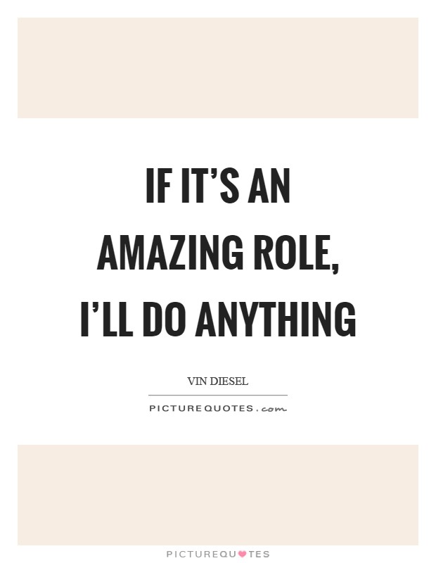 If it's an amazing role, I'll do anything Picture Quote #1