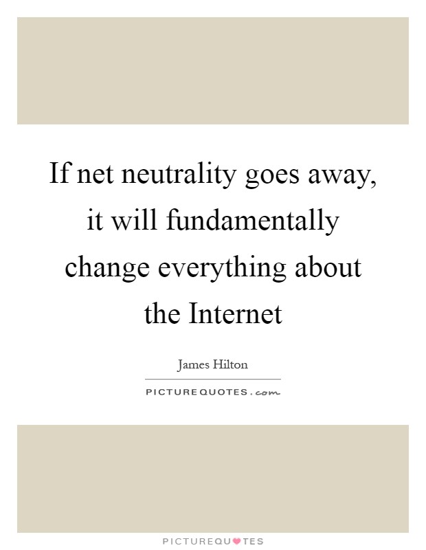 If net neutrality goes away, it will fundamentally change everything about the Internet Picture Quote #1