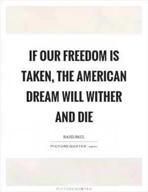 If our freedom is taken, the American dream will wither and die Picture Quote #1