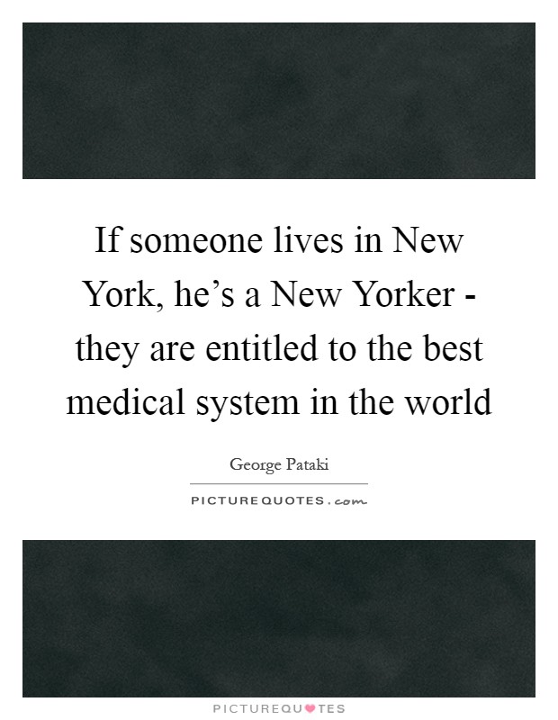 If someone lives in New York, he's a New Yorker - they are entitled to the best medical system in the world Picture Quote #1