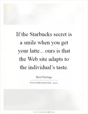 If the Starbucks secret is a smile when you get your latte... ours is that the Web site adapts to the individual’s taste Picture Quote #1
