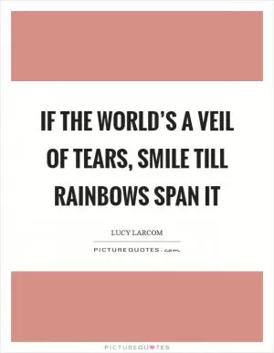 If the world’s a veil of tears, Smile till rainbows span it Picture Quote #1