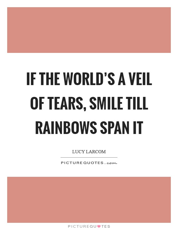 If the world's a veil of tears, Smile till rainbows span it Picture Quote #1