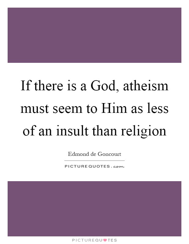If there is a God, atheism must seem to Him as less of an insult than religion Picture Quote #1