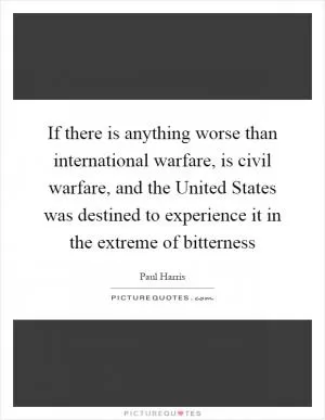 If there is anything worse than international warfare, is civil warfare, and the United States was destined to experience it in the extreme of bitterness Picture Quote #1