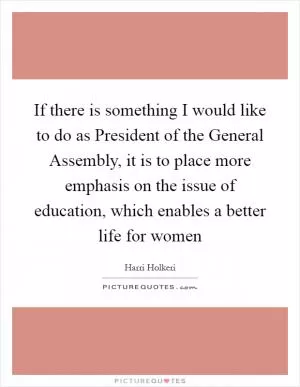 If there is something I would like to do as President of the General Assembly, it is to place more emphasis on the issue of education, which enables a better life for women Picture Quote #1